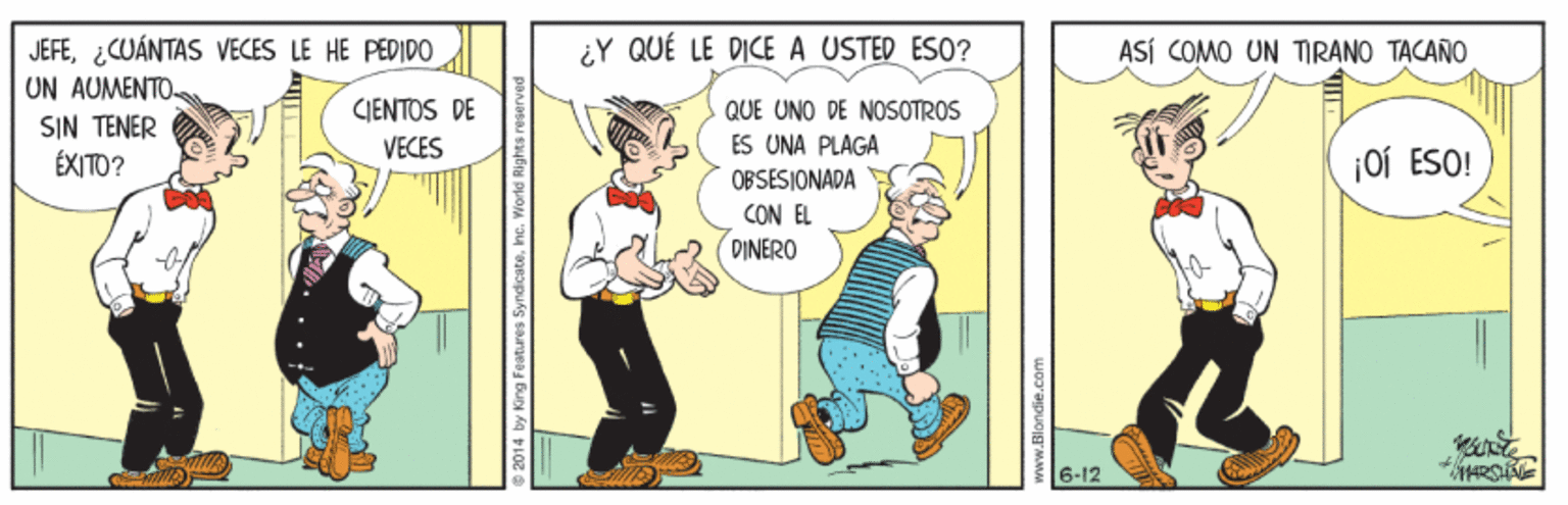 Art OCR: JEFE¿CUÁNTAS VECES LE HE PËDIDO UN AUMENTO ¿Y QUÉ LE DICE A USTED ESO? ASÍ COMO UN TIRANO TACANO CIENTOS DE QUE UNO DE NOSOTROS SIN TENER ÉXITO? VECES ES UNA PLAGA ¡Oí ESO! OBSESJONADA CON EL DINERO 6-12 JEFE¿CUÁNTAS VECES LE HE PËDIDO UN AUMENTO ¿Y QUÉ LE DICE A USTED ESO? ASÍ COMO UN TIRANO TACANO CIENTOS DE QUE UNO DE NOSOTROS SIN TENER ÉXITO? VECES ES UNA PLAGA ¡Oí ESO! OBSESJONADA CON EL DINERO 6-12