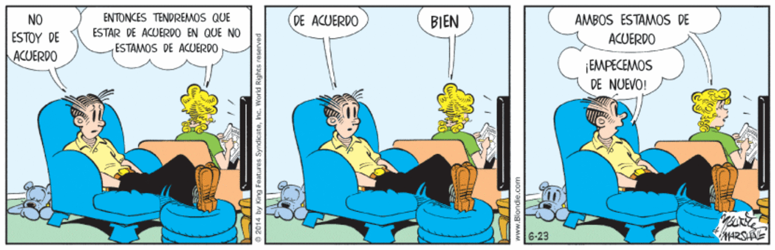 Comfort OCR: ENTONCES TENOREMOS QUE DE ACUERDO AMBOS ESTAMOS DE ACUERDO NO BIEN ESTAR DE ACUERDO EN QUE NO ESTOY DE ESTAMOS DE ACUERDO ACUERDO ¡EMPECEMOS DE NUEVO! 6-23 2014 by King Featires SyndicataIne. World Righes a ENTONCES TENOREMOS QUE DE ACUERDO AMBOS ESTAMOS DE ACUERDO NO BIEN ESTAR DE ACUERDO EN QUE NO ESTOY DE ESTAMOS DE ACUERDO ACUERDO ¡EMPECEMOS DE NUEVO! 6-23 2014 by King Featires SyndicataIne. World Righes a