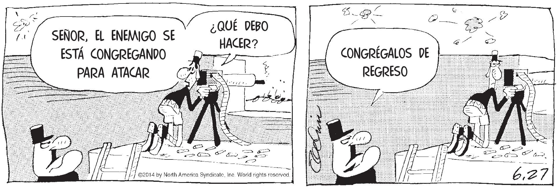 Sharing OCR: SEÑOREL ENEMIGO SE ESTÁ CONGREGANDO ¿QUÉ DEBO HACER? CONGRÉGALOS DE PARA ATACAR REGRESO 627 C2014 by North America SyncicateInc. World rights roscrvod. SEÑOREL ENEMIGO SE ESTÁ CONGREGANDO ¿QUÉ DEBO HACER? CONGRÉGALOS DE PARA ATACAR REGRESO 627 C2014 by North America SyncicateInc. World rights roscrvod.