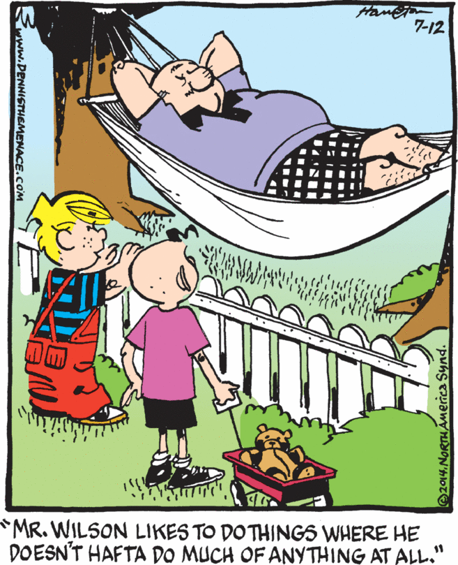 Organism OCR: 7-12 *MR. WILSON LIKES TO DOTHINGS WHERE HE DOESN'T HAFTA DO MUCH OF ANYTHING AT ALL." 11 2014. NORTHÁMerica Synd. Rwww.DENNISTHEMENACE.COM 7-12 *MR. WILSON LIKES TO DOTHINGS WHERE HE DOESN'T HAFTA DO MUCH OF ANYTHING AT ALL." 11 2014. NORTHÁMerica Synd. Rwww.DENNISTHEMENACE.COM