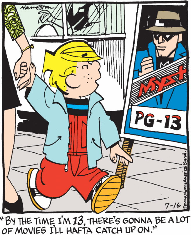 Fedora OCR: Ham@ton PG-13 7-16 "BY THE TIME I'M 13. THERE'S GONNA BE A LOT OF MOVIES I'LL HAFTA CATCH UP ON." 2014.NORTHAMer.ca Synd. Ham@ton PG-13 7-16 "BY THE TIME I'M 13. THERE'S GONNA BE A LOT OF MOVIES I'LL HAFTA CATCH UP ON." 2014.NORTHAMer.ca Synd.