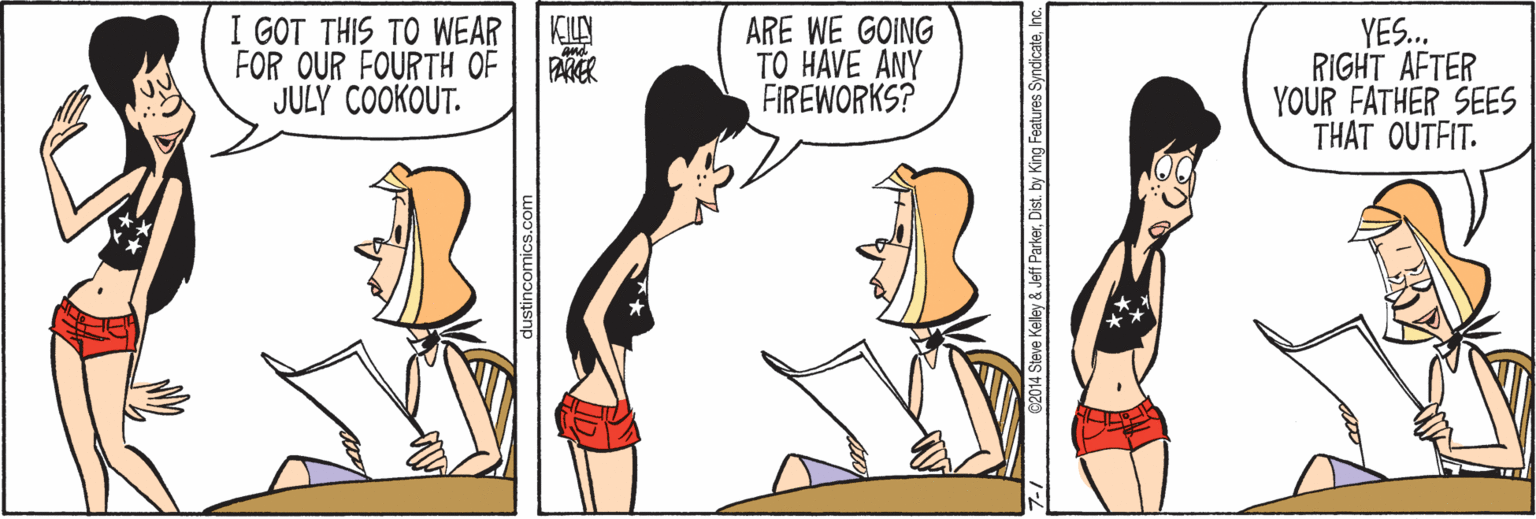 Happy OCR: I GOT THIS TO WEAR FOR OUR FOURTH OF JULY COOKOUT. ARE WE GOING TO HAVE ANY FIREWORKS? KILN and YES. RIGHT AFTER YOUR FATHER SEES THAT OUTFIT. PAKER dustincomics.co 02014 Steve Kelley & Jeff ParkerInc. I GOT THIS TO WEAR FOR OUR FOURTH OF JULY COOKOUT. ARE WE GOING TO HAVE ANY FIREWORKS? KILN and YES. RIGHT AFTER YOUR FATHER SEES THAT OUTFIT. PAKER dustincomics.co 02014 Steve Kelley & Jeff ParkerDist. by King Features Syndicate