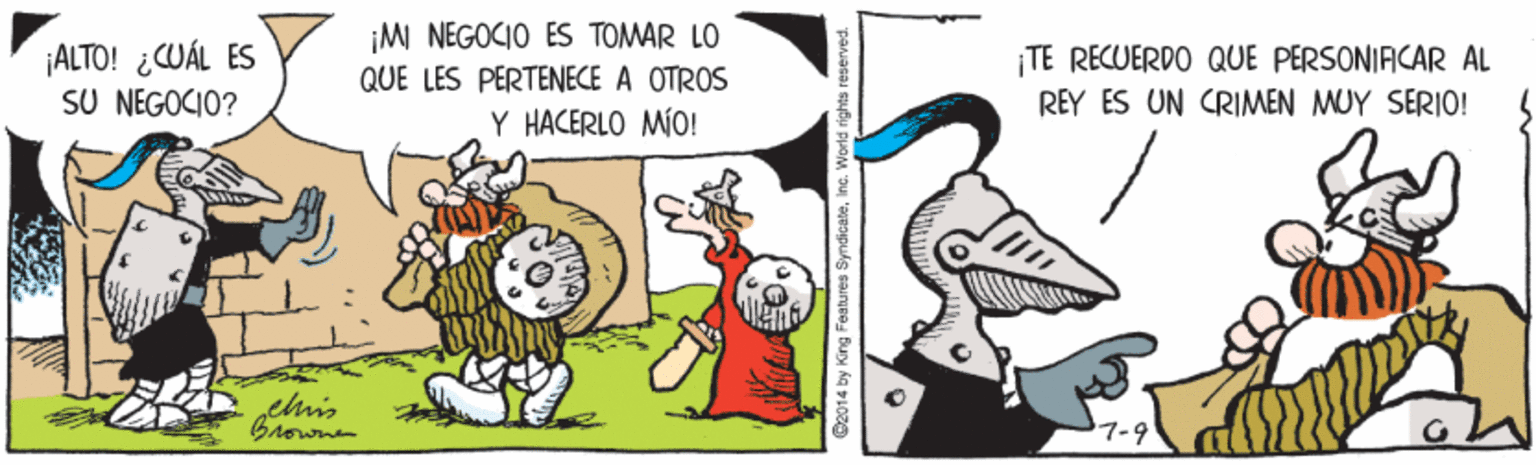 Adaptation OCR: ¡ALTO! ¿WÁL ES SU NEGOCIO? ¡M NEGOCIO ES TOMAR LO QUE LES PERTENECE A OTROS Y HACERLO MÍO! ¡TE RECUERDO QUE PERSONIACAR AL REY ES UN CRIMEN MUY SERIO! this Browne 62014 by King Foatures SyndicateIna. World ri ¡ALTO! ¿WÁL ES SU NEGOCIO? ¡M NEGOCIO ES TOMAR LO QUE LES PERTENECE A OTROS Y HACERLO MÍO! ¡TE RECUERDO QUE PERSONIACAR AL REY ES UN CRIMEN MUY SERIO! this Browne 62014 by King Foatures SyndicateIna. World ri