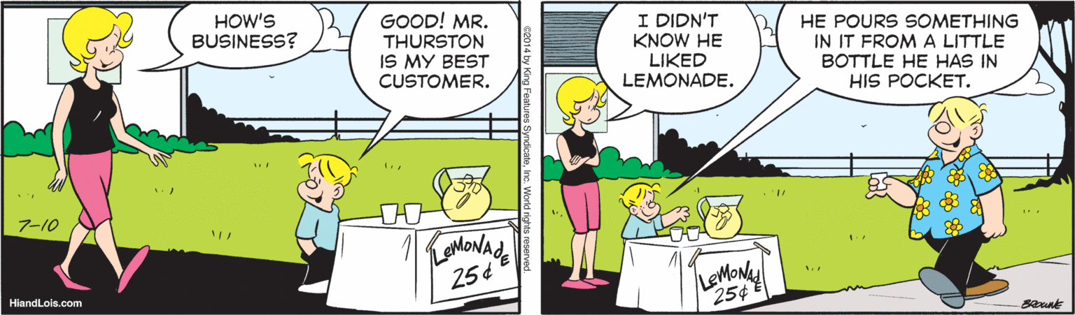 Yellow OCR: GOOD! MR. THURSTON IS MY BEST CUSTOMER. I DIDN'T KNOW HE LIKED LEMONADE. HOW'S BUSINESS? HE POURS SOMETHING IN IT FROM A LITTLE BOTTLE HE HAS IN HIS POCKET. 7-10 25¢ 254 HiandLois.com GOOD! MR. THURSTON IS MY BEST CUSTOMER. I DIDN'T KNOW HE LIKED LEMONADE. HOW'S BUSINESS? HE POURS SOMETHING IN IT FROM A LITTLE BOTTLE HE HAS IN HIS POCKET. 7-10 25¢ 254 HiandLois.com