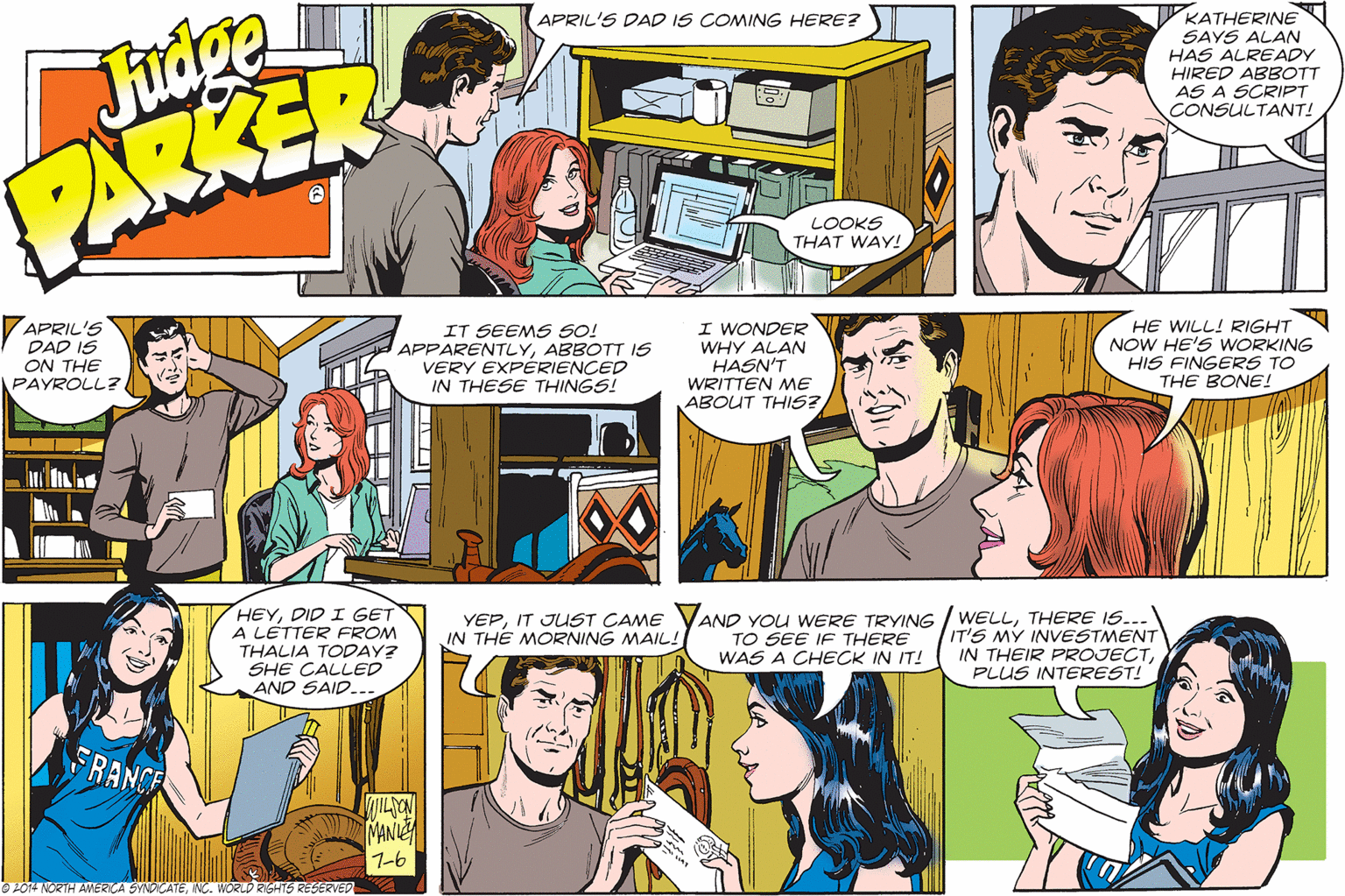 Mammal OCR: APRIL'S DAD IS COMING HERE? KATHERINE SAYS ALAN HAS ALREADY HIRED ABBOTT AS A SCRIPT CONSULTANT! ARKER LOOKS THAT WAY! APRIL'S DAD IS ON THE PAYROLL? IT SEEMS SO! APPARENTLYABBOTT IS VERY EXPÉRIENCED IN THESE THINGS! I WONDER WHY ALAN HASN'T WRITTEN ME ABOUT THIS? HE WILL! RIGHT NOW HE'S WORKING HIS FINGERS TO THE BONE! HEYDID I GET A LÉTTER FROM THALIA TODAY? SHE CALLED AND SAID... YEPTHERE IS... IT'S MY INVESTMENT IN THEIR PROJECTPLUS INTEREST! IN THE MORNING MAIL!! TO SEE IF THERE WAS A CHECK IN IT! RANCE MANIE 1-6 O 2014 NORIH AMERCA SYNDICATEINC. WORLD RIGHTS RESERVED APRIL'S DAD IS COMING HERE? KATHERINE SAYS ALAN HAS ALREADY HIRED ABBOTT AS A SCRIPT CONSULTANT! ARKER LOOKS THAT WAY! APRIL'S DAD IS ON THE PAYROLL? IT SEEMS SO! APPARENTLYABBOTT IS VERY EXPÉRIENCED IN THESE THINGS! I WONDER WHY ALAN HASN'T WRITTEN ME ABOUT THIS? HE WILL! RIGHT NOW HE'S WORKING HIS FINGERS TO THE BONE! HEYDID I GET A LÉTTER FROM THALIA TODAY? SHE CALLED AND SAID... YEPIT JUST CAME YAND YOu WERE TRYING / WELLTHERE IS... IT'S MY INVESTMENT IN THEIR PROJECTPLUS INTEREST! IN THE MORNING MAIL!! TO SEE IF THERE WAS A CHECK IN IT! RANCE MANIE 1-6 O 2014 NORIH AMERCA SYNDICATEINC. WORLD RIGHTS RESERVED