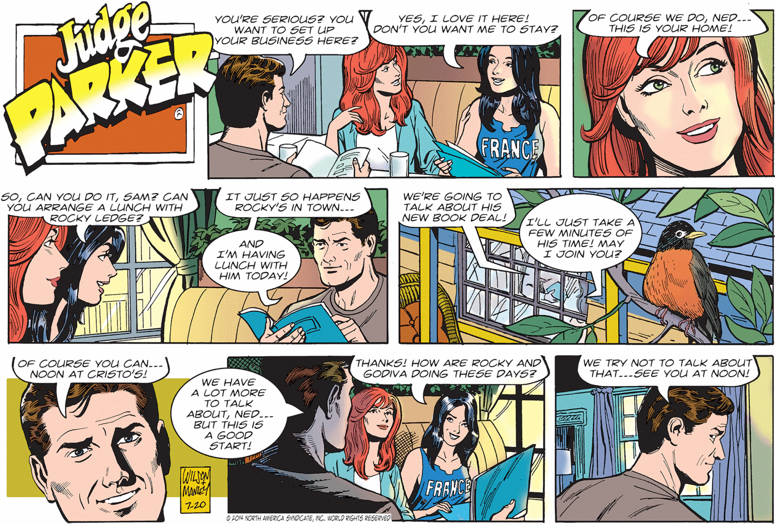 Font OCR: YOU'RE SERIOUS? YOU WANT TO SET UP YOUR BUSINESS HERE? YESI LOVE IT HERE! DON'T YOU WANT ME TO STAY? OF COURSE WE DONED... THIS IS YOUR HOME! Fudge PARKER FRANCE 5oSAM? CAN YÓU ARRANGE A LUNCH WITH ROCKY LEDGE? IT JUST SO HAPPENS ROCKY'S IN TOWN... WE'RE GOING TO TALK ABOUT HIS NEW BOOK DEAL! I'LL JUST TAKE A FEW MINUTES OF HIS TIME! MAY I JOIN YOU? AND I'M HAVING LUNCH WITH HIM TODAY! OF COURSE YOU CAN... NOON AT CRISTO'S! THANKS! HOW ARE ROCKY AND GODIVA DOING THESE DAYS? WE TRY NOT TO TALK ABOUT THAT...SEE YOU AT NOON! WE HAVE A LOT MORE TO TALK ABOUTNED... BUT THIS IS A GOOD START! ?? MANiE FRANCE 720 O LO14 NORTH AMERICA SINDCATENC. WORLO RIGHTS RESERVED YOU'RE SERIOUS? YOU WANT TO SET UP YOUR BUSINESS HERE? YESI LOVE IT HERE! DON'T YOU WANT ME TO STAY? OF COURSE WE DONED... THIS IS YOUR HOME! Fudge PARKER FRANCE 5oCAN YOU DO ITSAM? CAN YÓU ARRANGE A LUNCH WITH ROCKY LEDGE? IT JUST SO HAPPENS ROCKY'S IN TOWN... WE'RE GOING TO TALK ABOUT HIS NEW BOOK DEAL! I'LL JUST TAKE A FEW MINUTES OF HIS TIME! MAY I JOIN YOU? AND I'M HAVING LUNCH WITH HIM TODAY! OF COURSE YOU CAN... NOON AT CRISTO'S! THANKS! HOW ARE ROCKY AND GODIVA DOING THESE DAYS? WE TRY NOT TO TALK ABOUT THAT...SEE YOU AT NOON! WE HAVE A LOT MORE TO TALK ABOUTNED... BUT THIS IS A GOOD START! ?? MANiE FRANCE 720 O LO14 NORTH AMERICA SINDCATENC. WORLO RIGHTS RESERVED