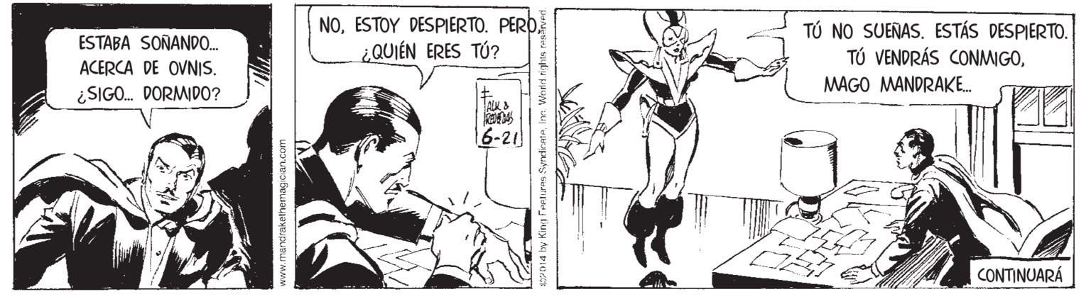 Line OCR: NOESTOY DESPIERTO. PERD ¿QUIÉN ERES TÚ? TÚ NO SUEÑAS. ESTÁS DESPIERTO. TÚ VENDRÁS CONMIGOESTABA SOÑAND. ACERCA DE OVNIS. MAGO MANDRAKE. ¿SIGO. DORMDO? AK 6-21 CONTINUARÁ www.mandrakethermagician.com w014 by King Feeturas SyndinateIn. World nights NOESTOY DESPIERTO. PERD ¿QUIÉN ERES TÚ? TÚ NO SUEÑAS. ESTÁS DESPIERTO. TÚ VENDRÁS CONMIGOESTABA SOÑAND. ACERCA DE OVNIS. MAGO MANDRAKE. ¿SIGO. DORMDO? AK 6-21 CONTINUARÁ www.mandrakethermagician.com w014 by King Feeturas SyndinateIn. World nights