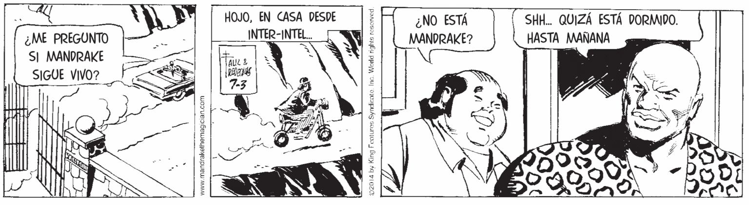 Publication OCR: HOJOEN CASA DESDE INTER-INTEL. SH. QUIZÁ ESTÁ DORMIDO. ¿NO ESTÁ MANDRAKE? ¿ME PREGUNTO SI MANDRAKE SIGUE VIVO? HASTA MAÑANA AIL & 7-3 p20 14 by King Fcntures Syndicate. Inc. World rights HOJOEN CASA DESDE INTER-INTEL. SH. QUIZÁ ESTÁ DORMIDO. ¿NO ESTÁ MANDRAKE? ¿ME PREGUNTO SI MANDRAKE SIGUE VIVO? HASTA MAÑANA AIL & 7-3 p20 14 by King Fcntures Syndicate. Inc. World rights