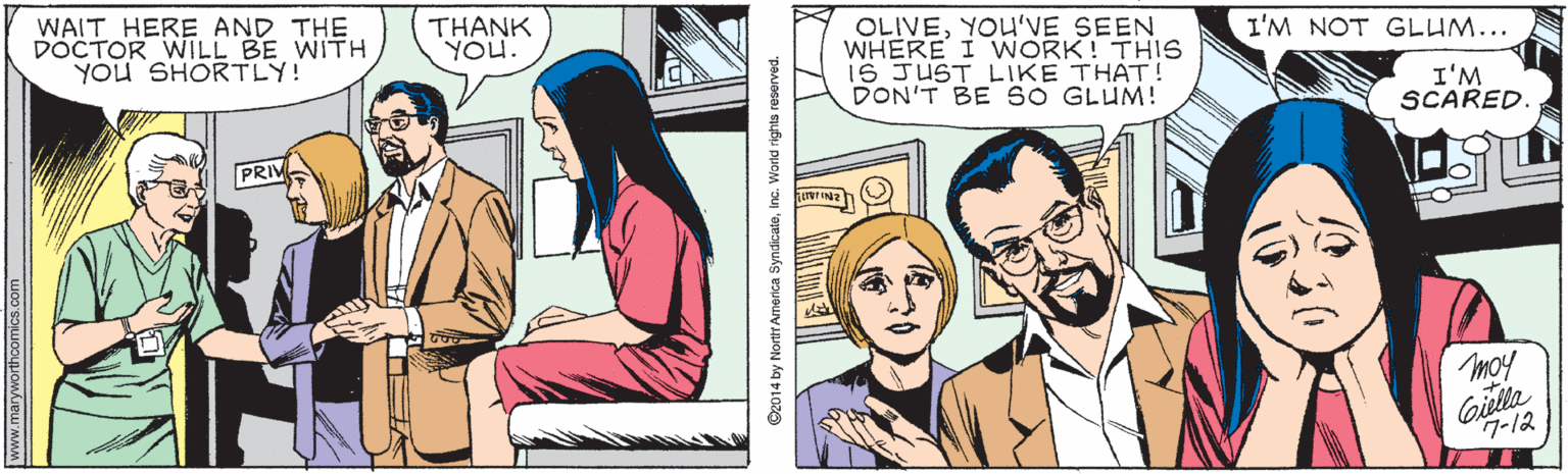 Line OCR: WAIT HERE AND THE DOCTOR WILL BE WITH YOU SHORTLY! THANK YOU. OLIVEYOU'VE SEEN WHERE I WORK! THIS 16 JUST LIKE THAT! DON'T BE SO GLUM! I'M NOT GLUM... I'M SCARED. PRIV moy Giella 7-12 worthcomics.com 92014 by Nortr Anerica SyndicateInc. World rights reserved WAIT HERE AND THE DOCTOR WILL BE WITH YOU SHORTLY! THANK YOU. OLIVEYOU'VE SEEN WHERE I WORK! THIS 16 JUST LIKE THAT! DON'T BE SO GLUM! I'M NOT GLUM... I'M SCARED. PRIV moy Giella 7-12 worthcomics.com 92014 by Nortr Anerica SyndicateInc. World rights reserved
