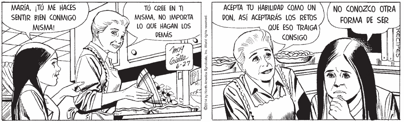 Line OCR: MARÍATÚ ME HACES SENTIR BIEN CONMIGO TÚ CREE EN TI MISMANO IMPORTA LO QUE HAGAN LOS DEMÁS ACEPTA TU HABILIDAD COMO UN DONASÍ ACEPTARÁS LOS RETOS NO CONOZCO OTRA MISMA! FORMA DE SER QUE ESO TRAIGA' CONSIGO moy Gielta 6-27 O2014 by North America Syndicatein. MARÍATÚ ME HACES SENTIR BIEN CONMIGO TÚ CREE EN TI MISMANO IMPORTA LO QUE HAGAN LOS DEMÁS ACEPTA TU HABILIDAD COMO UN DONASÍ ACEPTARÁS LOS RETOS NO CONOZCO OTRA MISMA! FORMA DE SER QUE ESO TRAIGA' CONSIGO moy Gielta 6-27 O2014 by North America Syndicate