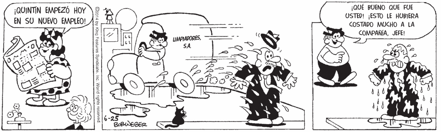 Line OCR: ¡QUINTIN EMPEZÓ HOY EN SU NUEVO EMPLEO! ¡QUÉ BUENO QUE FUE USTED! ESTO LE HUBIERA COSTADO MUCHO A LA COMPAÑÍAJEFE! LIMPIADORESSA -25 BOBWEBER Features Syndicate c. World righ ¡QUINTIN EMPEZÓ HOY EN SU NUEVO EMPLEO! ¡QUÉ BUENO QUE FUE USTED! ESTO LE HUBIERA COSTADO MUCHO A LA COMPAÑÍAJEFE! LIMPIADORESSA -25 BOBWEBER Features Syndicate c. World righ