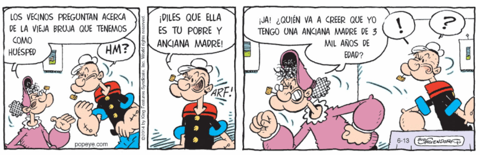 Comic book OCR: ¡DILES QUE ELLA ES TU POBRE Y LOS VECINOS PREGUNTAN ACERCA JA! ¿QUIÉN VÀA CREER QUE YO ! DE LA VIEJA BRUJA QUE TENEMOS COMO HUÉSPED TENGO UNA ANCIANA MADRE DE 3 ANCIANA MADRE! MIL AÑOS DE HM? EDAD? 6-13 (CENDORFE popeye.com ¡DILES QUE ELLA ES TU POBRE Y LOS VECINOS PREGUNTAN ACERCA JA! ¿QUIÉN VÀA CREER QUE YO ! DE LA VIEJA BRUJA QUE TENEMOS COMO HUÉSPED TENGO UNA ANCIANA MADRE DE 3 ANCIANA MADRE! MIL AÑOS DE HM? EDAD? 6-13 (CENDORFE popeye.com