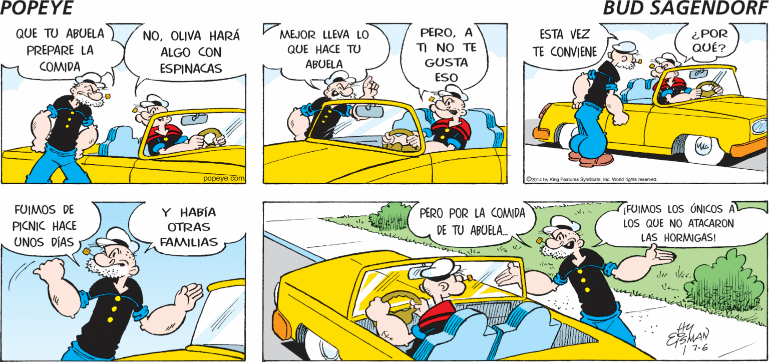 Rectangle OCR: POPEYE SÍ. OLIVA Y YO IREMOS DE PICNIC ¡AHORA IRÉ A ¿RENTASTE UN AUTO? RECOGERLA! Hy NOOLIVA HARÁ ALGO CON ESPINACAS PEROA TI NO TE GUSTA ¿POR QUÉ? QUE TU ABUELA MEJOR LLEVA LO ESTA VEZ PREPARE LA COMIDA QUE HACE TU TE CONVIENE ABUELA ESO popeye com Cao14 try ing Fauea SyndieataIne. Ware ights neacrvod. Y HABÍA FUIMOS LOS ÓNICOS A LOS QUE NO ATACARON LAS HORMIGAS! FUIMOS DE PICNIC HACE UNOS DÍAS PERO POR LA COMIDA DE TU ABUELA. OTRAS FAMILIAS 7-6 POPEYE SÍ. OLIVA Y YO IREMOS DE PICNIC ¡AHORA IRÉ A ¿RENTASTE UN AUTO? RECOGERLA! Hy NOOLIVA HARÁ ALGO CON ESPINACAS PEROA TI NO TE GUSTA ¿POR QUÉ? QUE TU ABUELA MEJOR LLEVA LO ESTA VEZ PREPARE LA COMIDA QUE HACE TU TE CONVIENE ABUELA ESO popeye com Cao14 try ing Fauea SyndieataIne. Ware ights neacrvod. Y HABÍA FUIMOS LOS ÓNICOS A LOS QUE NO ATACARON LAS HORMIGAS! FUIMOS DE PICNIC HACE UNOS DÍAS PERO POR LA COMIDA DE TU ABUELA. OTRAS FAMILIAS 7-6