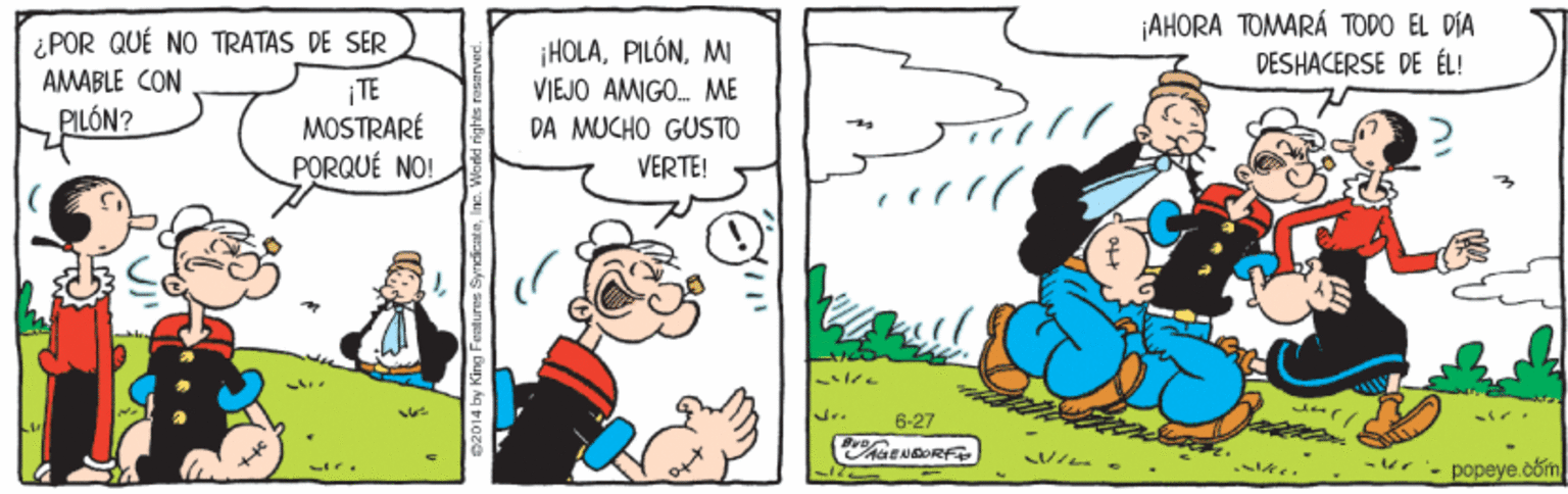Rectangle OCR: AHORA TOMARÁ TODO EL DÍA DÉSHACERSE DE ÉL! ¿POR QUÉ NO TRATAS DE SER ¡HOLAMI AMABLE CON TE MOSTRARÉ PORQUÉ NO! VIEJO AMIGO. ME PILÓN? DA MUCHO GUSTO VERTE! 6-27 -ur- popeye com AHORA TOMARÁ TODO EL DÍA DÉSHACERSE DE ÉL! ¿POR QUÉ NO TRATAS DE SER ¡HOLAMI AMABLE CON TE MOSTRARÉ PORQUÉ NO! VIEJO AMIGO. ME PILÓN? DA MUCHO GUSTO VERTE! 6-27 -ur- popeye com