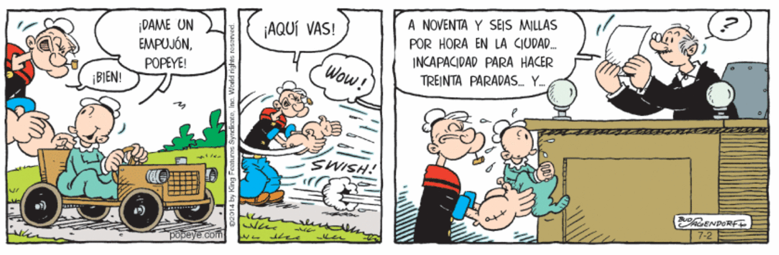 Art OCR: A NOVENTA Y SEJS MILLAS ¡DAME UN EMPUJÓN¡AQUÍ VAS! POR HORA EN LA CIUDAD. INCAPACIDAD PARA HACER TREINTA PARADAS. Y. POPEYE! Wow! ¡BIEN! SWISH! RENDOREE een were 7-2 popeye.com A NOVENTA Y SEJS MILLAS ¡DAME UN EMPUJÓN¡AQUÍ VAS! POR HORA EN LA CIUDAD. INCAPACIDAD PARA HACER TREINTA PARADAS. Y. POPEYE! Wow! ¡BIEN! SWISH! RENDOREE een were 7-2 popeye.com