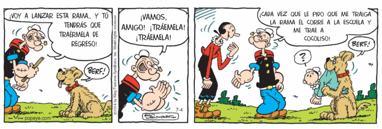 Line OCR: VOY A LANZAR ESTA RAMA. Y TÚ TENDRÁS QUE TRAÉRMELA DE ¡VAMOSAMIGO! ¡TRÁEMELA! |TRÁEMELA! CADA VEZ QUE LE PIDO QUE ME TRAIGA LA RAMA ÉL CORRE A LA ESCUELA Y ME TRAE A COCOLISO! REGRESO! BERF! BERF! Va popeye.com VOY A LANZAR ESTA RAMA. Y TÚ TENDRÁS QUE TRAÉRMELA DE ¡VAMOSAMIGO! ¡TRÁEMELA! |TRÁEMELA! CADA VEZ QUE LE PIDO QUE ME TRAIGA LA RAMA ÉL CORRE A LA ESCUELA Y ME TRAE A COCOLISO! REGRESO! BERF! BERF! Va popeye.com