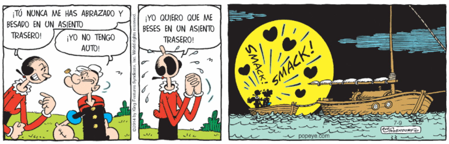 Illustration OCR: TÚ NUNCA ME HAS ABRAZADO Y BESADO EN UN ASIENTO ¡YO QUIERO QUE ME TRASERO! ¡YO NO TENGO BESES EN UN ASJENTO AUTO! TRASERO! SMACK! 7-9 popeye.com SMACK! TÚ NUNCA ME HAS ABRAZADO Y BESADO EN UN ASIENTO ¡YO QUIERO QUE ME TRASERO! ¡YO NO TENGO BESES EN UN ASJENTO AUTO! TRASERO! SMACK! 7-9 popeye.com SMACK!