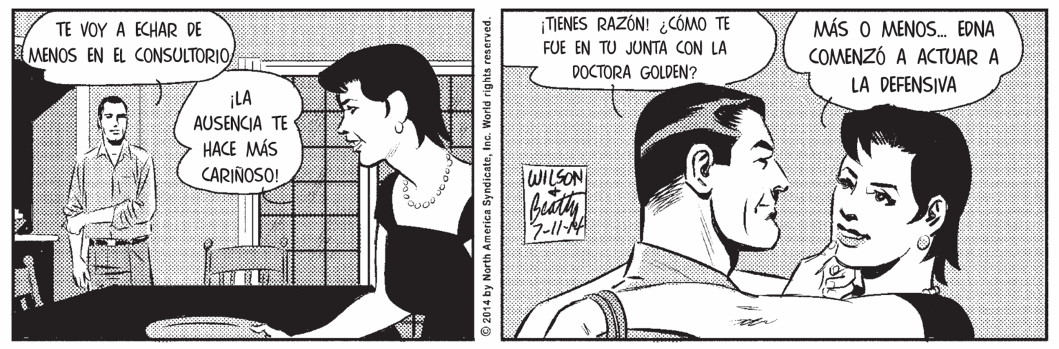Gesture OCR: TE VOY A ECHAR DE MENOS EN EL CONSULTORIOA ¡TIENES RAZÓN! ¿CÓMO TE FUE EN TU JUNTA CON LA MÁS O MENOS. EDNA COMENZÓ A ACTUAR A DOCTORA GOLDEN? LA DEFENSIVA ¡LA AUSENCIA TE HACE MÁS CARIÑOSO! WILSON budty rer 2014 by North America SyndicateInc. World rights reserved. TE VOY A ECHAR DE MENOS EN EL CONSULTORIOA ¡TIENES RAZÓN! ¿CÓMO TE FUE EN TU JUNTA CON LA MÁS O MENOS. EDNA COMENZÓ A ACTUAR A DOCTORA GOLDEN? LA DEFENSIVA ¡LA AUSENCIA TE HACE MÁS CARIÑOSO! WILSON budty rer 2014 by North America SyndicateInc. World rights reserved.