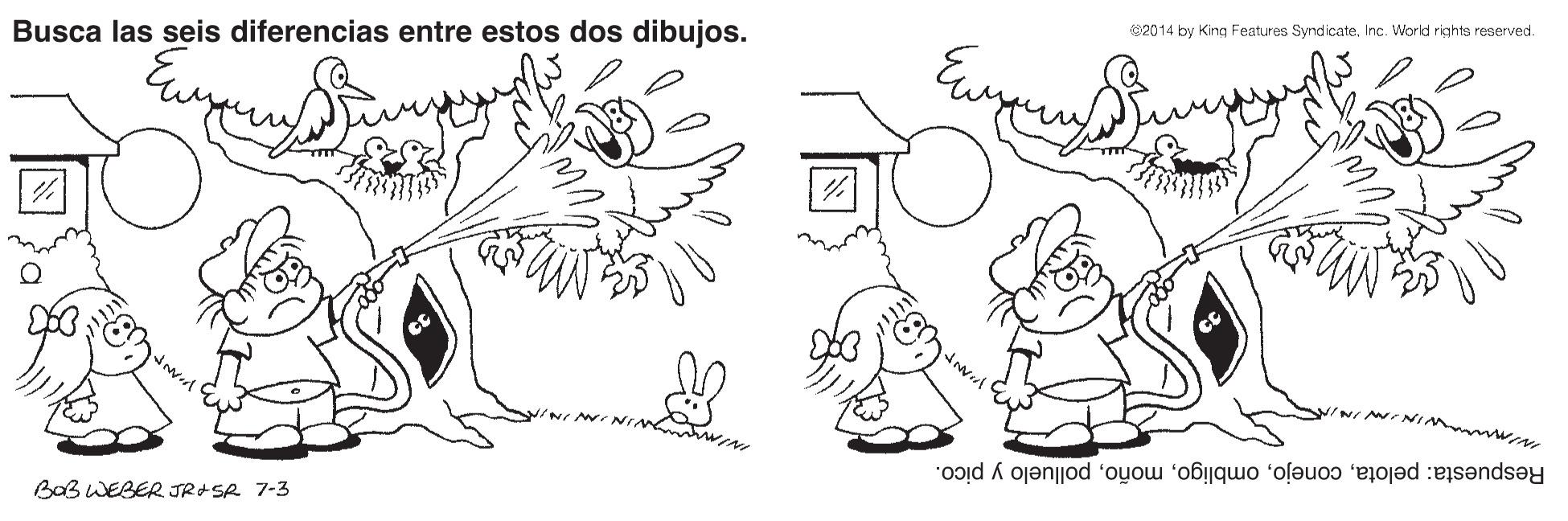 Mammal OCR: Busca las seis diferencias entre estos dos dibujos. 2014 by King Features SyndicateInc. World rights reserved. NI AN. Respuesta: pelotapolluelo y pico. BaB WEBER JRASR 7-3 Busca las seis diferencias entre estos dos dibujos. 2014 by King Features SyndicateInc. World rights reserved. NI AN. Respuesta: pelotapolluelo y pico. BaB WEBER JRASR 7-3