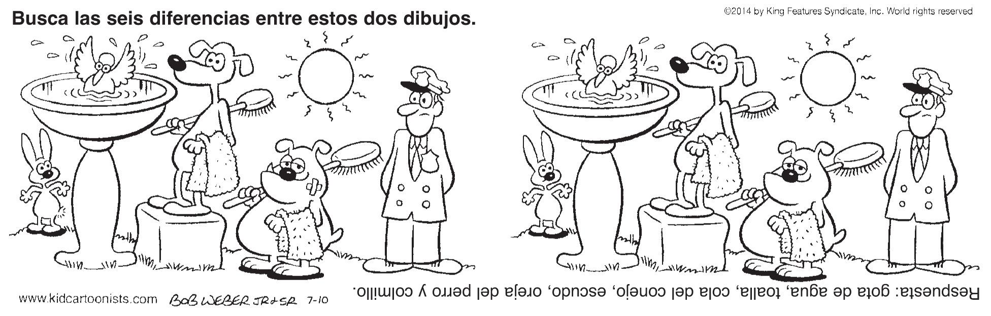 Happy OCR: 2014 by King Features SyndicateInc. World rights reserved Busca las seis diferencias entre estos dos dibujos. Respuesta: gota de aguaoreja del perro y colmillo. www.kidcartoonists.com BaB WEBER T2ISA 7-10 2014 by King Features SyndicateInc. World rights reserved Busca las seis diferencias entre estos dos dibujos. Respuesta: gota de aguacola del conejooreja del perro y colmillo. www.kidcartoonists.com BaB WEBER T2ISA 7-10