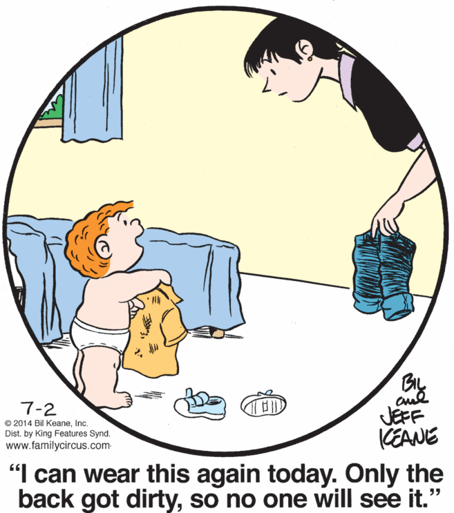 Gesture OCR: By JEFF KEANE 7-2 © 2014 Bil KeaneInc. Dist. by King Features Synd. www.familycircus.com- "I can wear this again today. Only the back got dirtyso no one will see it." By JEFF KEANE 7-2 © 2014 Bil KeaneInc. Dist. by King Features Synd. www.familycircus.com- "I can wear this again today. Only the back got dirtyso no one will see it."