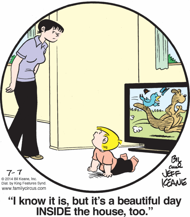 Line OCR: By JEFF KEANE 7-7 © 2014 Bil KeaneInc. Dist. by King Features Synd. www.familycircus.com "I know it isbut it's a beautiful day INSIDÉ the housetoo." By JEFF KEANE 7-7 © 2014 Bil KeaneInc. Dist. by King Features Synd. www.familycircus.com "I know it isbut it's a beautiful day INSIDÉ the house