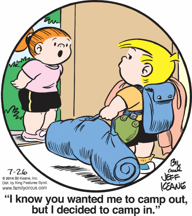 Interaction OCR: 7-26 JEFF KEANE "I know you wanted me to camp outInc. Dist. by King Features Synd. www.familycircus.com but I decided to camp in. 7-26 JEFF KEANE "I know you wanted me to camp out© 2014 Bil KeaneInc. Dist. by King Features Synd. www.familycircus.com but I decided to camp in.