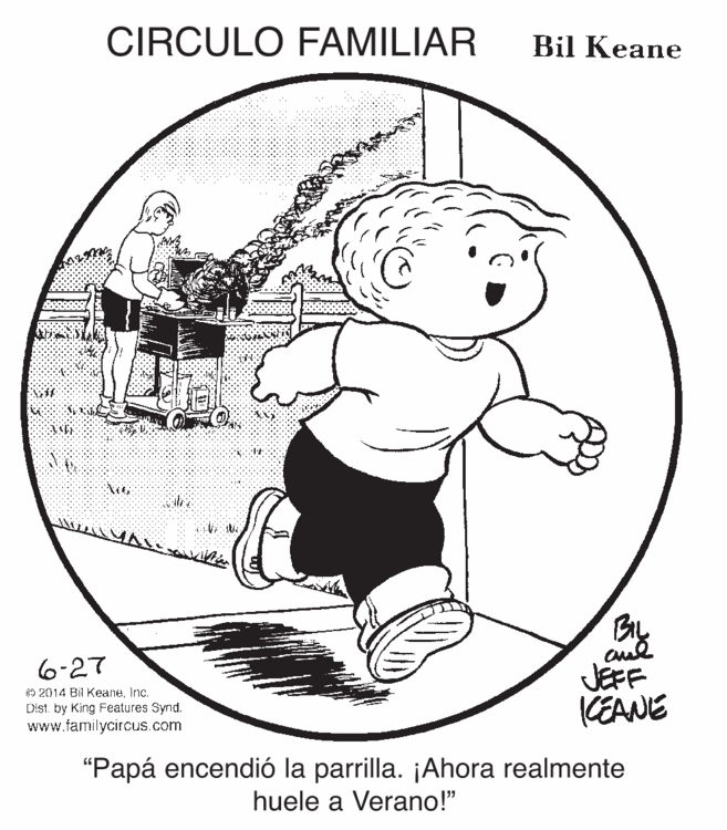 Drawing OCR: CIRCULO FAMILIAR Bil Keane 6-27 O 2014 BI KeaneInc. Dist. by King Features Synd. www.familycircus.com JEFF CEANE "Papá encendió la parrilla. ¡Ahora realmente huele a Verano!" CIRCULO FAMILIAR Bil Keane 6-27 O 2014 BI KeaneInc. Dist. by King Features Synd. www.familycircus.com JEFF CEANE "Papá encendió la parrilla. ¡Ahora realmente huele a Verano!"
