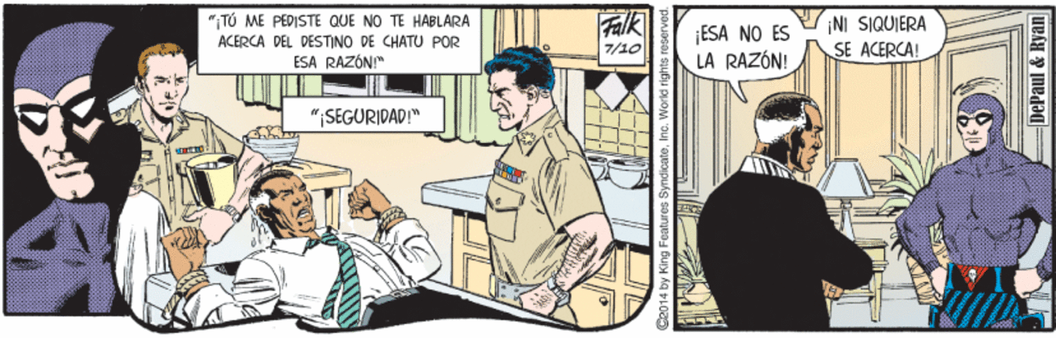 Comics OCR: "iTÚ ME PEDISTE QUE NO TE HABLARA ACERCA DEL DÉSTINO DE CHATU POR ESA RAZÓN" Falk ¡ESA NO ES LA RAZÓN! ¡NI SIQUIERA SE ACERCA! 7/10 "SEGURIDAD!" 014 by King Features SyndicateI DePaul & Ryan "iTÚ ME PEDISTE QUE NO TE HABLARA ACERCA DEL DÉSTINO DE CHATU POR ESA RAZÓN" Falk ¡ESA NO ES LA RAZÓN! ¡NI SIQUIERA SE ACERCA! 7/10 "SEGURIDAD!" 014 by King Features SyndicateI DePaul & Ryan