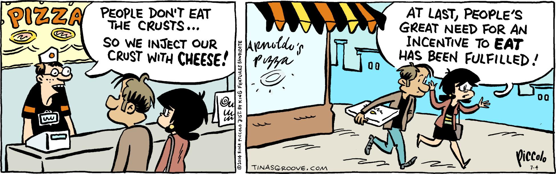 Illustration OCR: PEOPLE DON'T EAT THE CRUSTS... SO WE INJECT OUR CRUST WITH CHEESE! AT LASTPEOPLE'S GREAT NEED FOR AN INCENTIVE TO EAT HAS BEEN FULFILLED! PIZZA Aenolde's pupa 00 00 Ou piccolo 7-4 TINASGROOVE. COM G FEATURES SUNDICATE PEOPLE DON'T EAT THE CRUSTS... SO WE INJECT OUR CRUST WITH CHEESE! AT LASTPEOPLE'S GREAT NEED FOR AN INCENTIVE TO EAT HAS BEEN FULFILLED! PIZZA Aenolde's pupa 00 00 Ou piccolo 7-4 TINASGROOVE. COM G FEATURES SUNDICATE