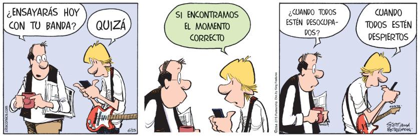 Conversation OCR: ¿ ENSAYARÁS HOY CON TU BANDA? ¿CUANDO TODOS ESTÉN DESOCUPA- CUANDO QUIZÁ SI ENCONTRAMOS EL MOMENTO TODOS ESTÉN DOS? CORRECTO DESPIERTOS ¿ ENSAYARÁS HOY CON TU BANDA? ¿CUANDO TODOS ESTÉN DESOCUPA- CUANDO QUIZÁ SI ENCONTRAMOS EL MOMENTO TODOS ESTÉN DOS? CORRECTO DESPIERTOS