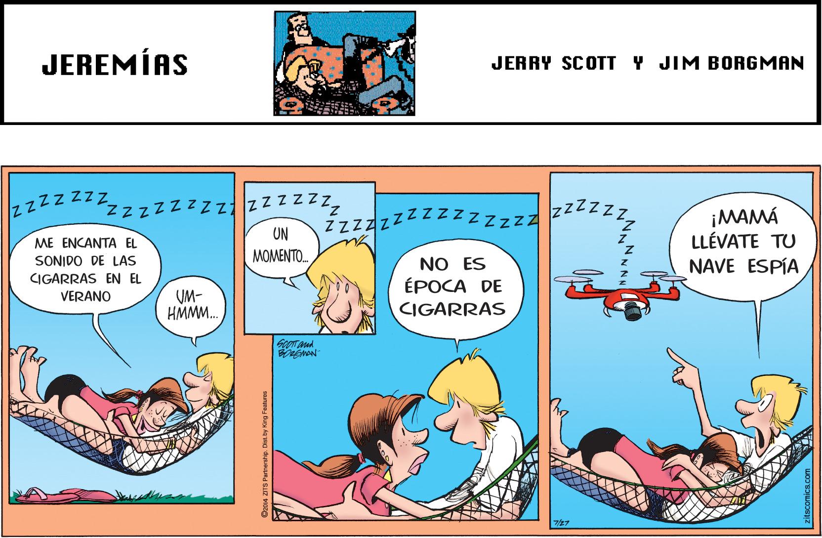People OCR: JEREMÍAS JERRY SCOTT Y JIM BORGMAN zzzzzzzzzzz z z zzzZZZ zzzzzzzzzzzzzzz ¡MAMÁ 2zzzz LLÉVATE TU ZZZZZZ7 UN ME ENCANTA EL SONIDO DE LAS MOMENTO. NO ES ÉPOCA DE CIGARRAS NAVE ESPÍA CIGARRAS EN EL UM- HMMM. VERANO GOOT aud -Nouaa 7/27 JEREMÍAS JERRY SCOTT Y JIM BORGMAN zzzzzzzzzzz z z zzzZZZ zzzzzzzzzzzzzzz ¡MAMÁ 2zzzz LLÉVATE TU ZZZZZZ7 UN ME ENCANTA EL SONIDO DE LAS MOMENTO. NO ES ÉPOCA DE CIGARRAS NAVE ESPÍA CIGARRAS EN EL UM- HMMM. VERANO GOOT aud -Nouaa 7/27