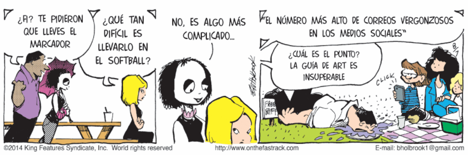Parallel OCR: ¿A? TE PIDIERON QUE LLEVES EL ¿QUÉ TAN DIFÍCIL ES LLEVARLO EN NOES ALGO MÁS FEL NÚMÉRO MÁS ALTO DE CORREOS VERGONZOSOS MARCADOR COMPLICADO. EN LOS MEDIOS SOCIALES" ¿WÁL ES EL PUNTO? LA GUJA DE ART ES INSUPERABLE EL SOFTBALL? CLICK FRae ©2014 King Features SyndicateInc. World rights reserved http://www.onthefastrack.com E-mail: bholbrook1@gmail.com ¿A? TE PIDIERON QUE LLEVES EL ¿QUÉ TAN DIFÍCIL ES LLEVARLO EN NOES ALGO MÁS FEL NÚMÉRO MÁS ALTO DE CORREOS VERGONZOSOS MARCADOR COMPLICADO. EN LOS MEDIOS SOCIALES" ¿WÁL ES EL PUNTO? LA GUJA DE ART ES INSUPERABLE EL SOFTBALL? CLICK FRae ©2014 King Features SyndicateInc. World rights reserved http://www.onthefastrack.com E-mail: bholbrook1@gmail.com