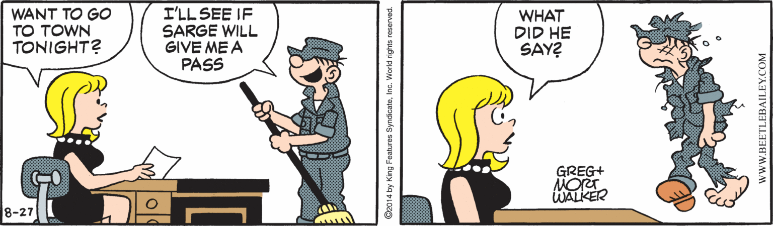 Illustration OCR: WANT TO GO TO TOWN TONIGHT? I'LL SEE IF SARGE WILL GIVE ME A PASS WHAT DID HE SAY? GREG+ MORT. WALKER 8-27 wwW.BEETLEBAILEY.COM WANT TO GO TO TOWN TONIGHT? I'LL SEE IF SARGE WILL GIVE ME A PASS WHAT DID HE SAY? GREG+ MORT. WALKER 8-27 wwW.BEETLEBAILEY.COM
