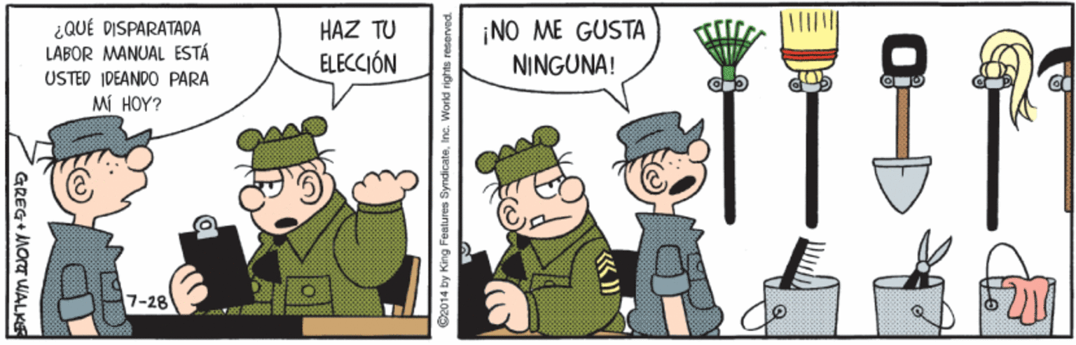 Event OCR: ¿QUÉ DISPARATADA ¡NO ME GUSTA NINGUNA! HAZ TU LÁBOR MANUAL ESTÁ USTED IDEANDO PARA MÍ HOY? ELECCIÓN 7-28 GREG+ MOr WALKE ©2014 by King Features SyndicateIne. World rights reserved. ¿QUÉ DISPARATADA ¡NO ME GUSTA NINGUNA! HAZ TU LÁBOR MANUAL ESTÁ USTED IDEANDO PARA MÍ HOY? ELECCIÓN 7-28 GREG+ MOr WALKE ©2014 by King Features SyndicateIne. World rights reserved.
