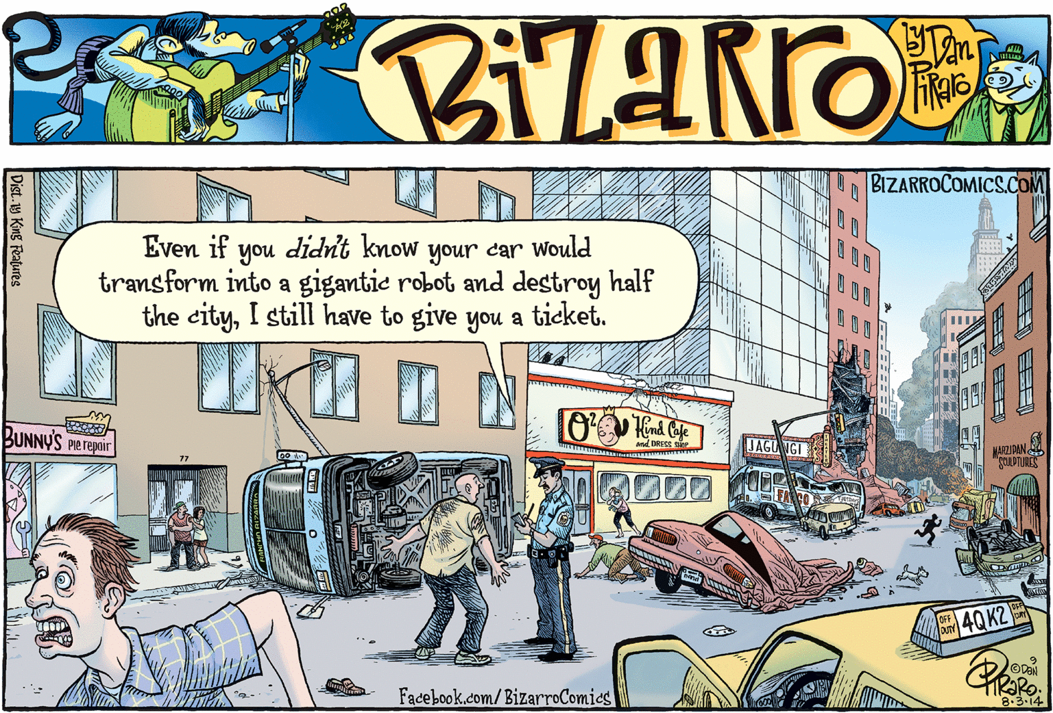 Window OCR: BIZARROCOMICS.COM Even if you didn't know transform into a gigantic robot ad destroy half the cityI still have to give you a ticket. your car Would BUNNY'S Pie repair JAGU GI ed DRESE JARZIRAN E ?40K2 ODEN Facebook.com/BizarroComies 8.3.14 Dist.1y King Features BIZARROCOMICS.COM Even if you didn't know transform into a gigantic robot ad destroy half the cityI still have to give you a ticket. your car Would BUNNY'S Pie repair JAGU GI ed DRESE JARZIRAN E ? 40K2 ODEN Facebook.com/BizarroComies 8.3.14 Dist.1y King Features