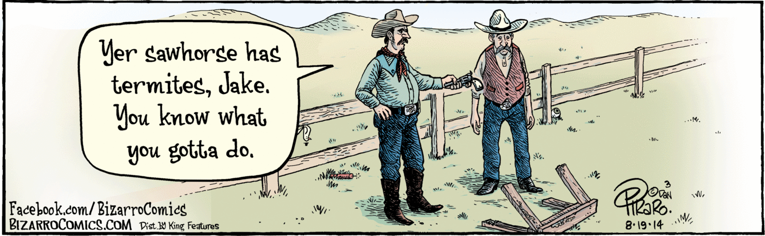 Conversation OCR: BIZARROCOMICS.COM Facebook.com/BizarroComies Dist Y King Featuras Yer sawhorse has termitesJake. You know what you gotta do. ? 8.19.14 BIZARROCOMICS.COM Facebook.com/BizarroComies Dist Y King Featuras Yer sawhorse has termitesJake. You know what you gotta do. ? 8.19.14