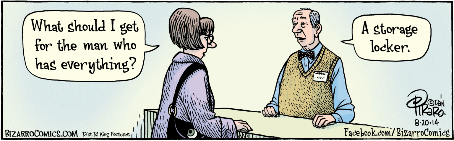 Conversation OCR: 2 What should I get for the a man who has everything? 8:20 14 A storage locker. BIZARROCOMICS.COM Facebook.com/BizarroComics Dist. 9 King Features 2 What should I get for the a man who has everything? 8:20 14 A storage locker. BIZARROCOMICS.COM Facebook.com/BizarroComics Dist. 9 King Features