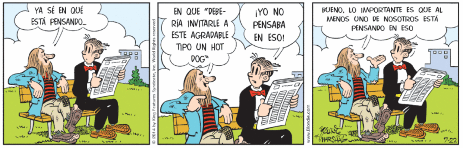 Conversation OCR: YA SÉ EN QUÉ ESTÁ PENSANDO. EN QUE "DEBE- BUENOLO IMMPORTANTE ES QUE AL ¡YO NO PENSABA MENOS UNO DE NOSOTROS ESTÁ RÍA INVITARLE A PENSANDO EN ESO ESTE AGRADABLE EN ESO! TIPO UN HOT 000 DOG" 7-22 YA SÉ EN QUÉ ESTÁ PENSANDO. EN QUE "DEBE- BUENOLO IMMPORTANTE ES QUE AL ¡YO NO PENSABA MENOS UNO DE NOSOTROS ESTÁ RÍA INVITARLE A PENSANDO EN ESO ESTE AGRADABLE EN ESO! TIPO UN HOT 000 DOG" 7-22