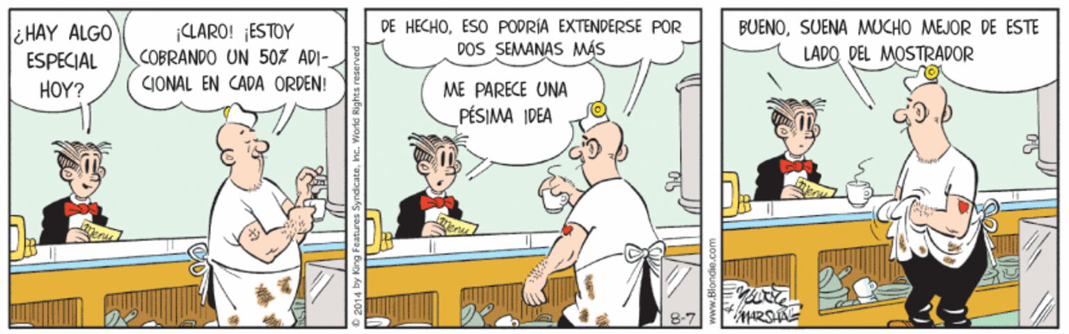 Fictional character OCR: ¿HAY ALGO ESPECIAL ¡CLARO! ¡ESTOY COBRANDO UN 50% ADI- DE HECHOESO PODRÍA EXTENDERSE POR DOS SEMANAS MÁS BUENOSUENA MUCHO MEJOR DE ESTE LADO DEL MOSTRADOR HOY? CIONAL EN CADA ORDEN! ME PARECE UNA PÉSIMA IDEA ¿HAY ALGO ESPECIAL ¡CLARO! ¡ESTOY COBRANDO UN 50% ADI- DE HECHOESO PODRÍA EXTENDERSE POR DOS SEMANAS MÁS BUENOSUENA MUCHO MEJOR DE ESTE LADO DEL MOSTRADOR HOY? CIONAL EN CADA ORDEN! ME PARECE UNA PÉSIMA IDEA
