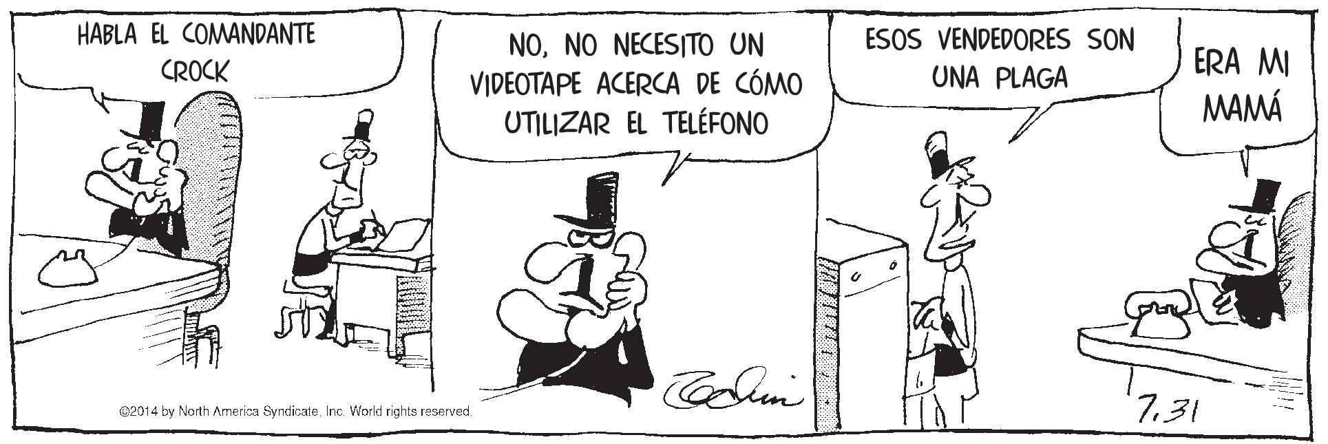 Illustration OCR: HABLA EL COMANDANTE ESOS VENDEDORES SON NONO NECESITO UN VIDEOTAPE ACERCA DE CÓMO UTILIZAR EL TELÉFONO CROCK ERA MI UNA PLAGA MAMÁ 02014 by North Armerica SyndicateInc. World righta reserved. 7.31 HABLA EL COMANDANTE ESOS VENDEDORES SON NONO NECESITO UN VIDEOTAPE ACERCA DE CÓMO UTILIZAR EL TELÉFONO CROCK ERA MI UNA PLAGA MAMÁ 02014 by North Armerica SyndicateInc. World righta reserved. 7.31