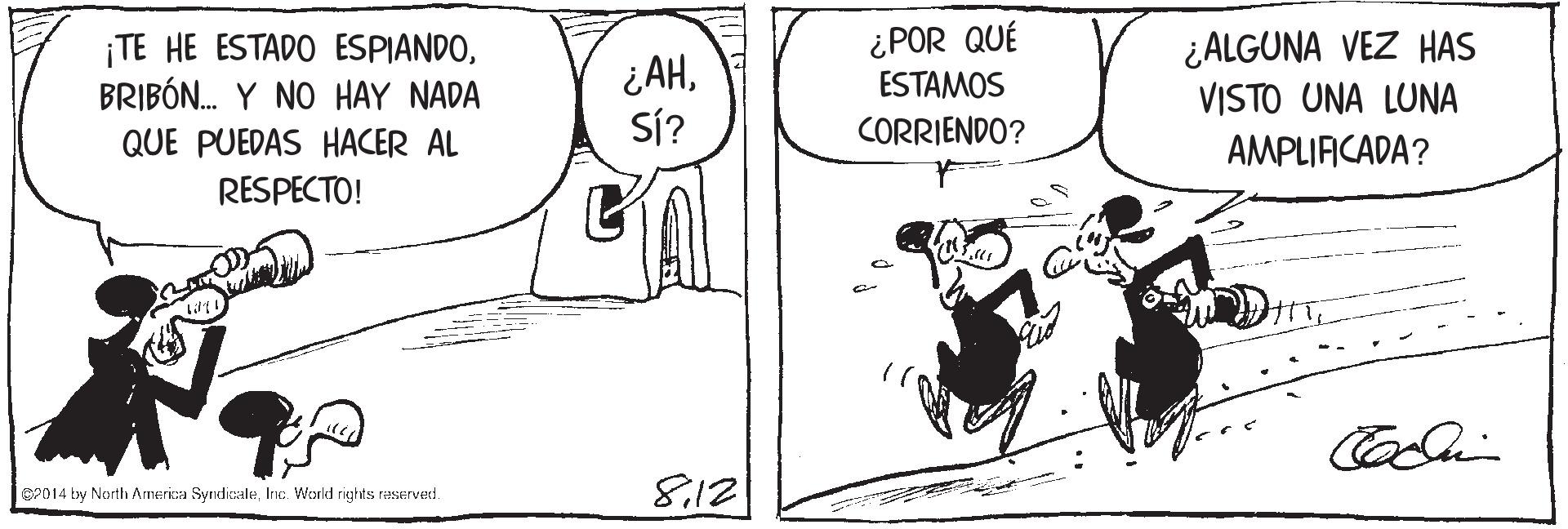 Monochrome OCR: ¡TE HE ESTADO ESPIANDOBRIBÓN. Y NO HAY NADA ¿AHSÍ? ¿POR QUÉ ESTAMOS ¿ALGUNA VEZ HAS VISTO UNA LUNA QUE PUEDAS HACER AL CORRIENDO? AMPLIACADA? RESPECTO! 812 P014 by North America SyndicaleInc. Wold rights reserved. ¡TE HE ESTADO ESPIANDOBRIBÓN. Y NO HAY NADA ¿AHSÍ? ¿POR QUÉ ESTAMOS ¿ALGUNA VEZ HAS VISTO UNA LUNA QUE PUEDAS HACER AL CORRIENDO? AMPLIACADA? RESPECTO! 812 P014 by North America SyndicaleInc. Wold rights reserved.