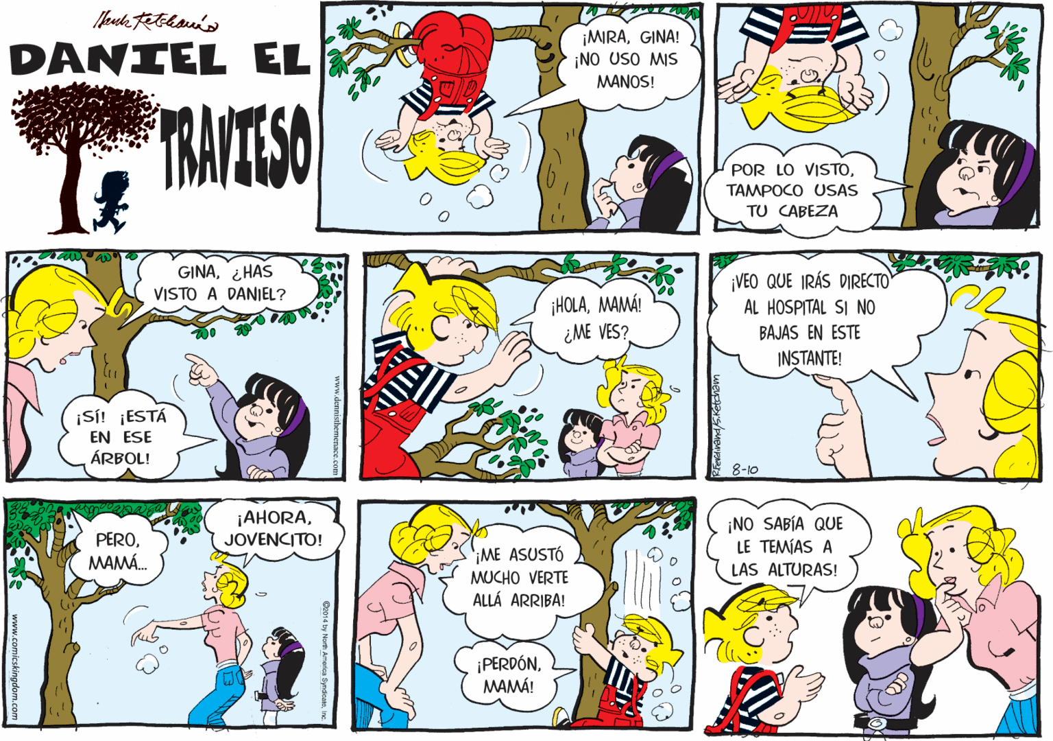 Yellow OCR: DANIEL EL ¡MIRAGINA! ¡NO USO MIS MANOS! TRAVIESO POR LO VISTOTAMPOCO USAS TU CABEZA GINA¿HAS VEO QUE IRÁS DIRECTO VISTO A DANIEL? ¡HOLAMAMÁ! ¿ME VES? AL HOSPITAL SI NO BAJAS EN ESTE INSTANTE! ¡SI! ¡ESTÁ EN ESE ÁRBOL! 8-10 PEROMAMÁ. ¡AHORAJOVENCITO! ¡NO SABÍA QUE LE TEMÍAS A LAS ALTURAS! '¡ME ASUSTÓ MUCHO VERTE ALLÁ ARRIBA! ¡PERDÓNMAMÁ! DANIEL EL ¡MIRAGINA! ¡NO USO MIS MANOS! TRAVIESO POR LO VISTOTAMPOCO USAS TU CABEZA GINA¿HAS VEO QUE IRÁS DIRECTO VISTO A DANIEL? ¡HOLAMAMÁ! ¿ME VES? AL HOSPITAL SI NO BAJAS EN ESTE INSTANTE! ¡SI! ¡ESTÁ EN ESE ÁRBOL! 8-10 PEROMAMÁ. ¡AHORAJOVENCITO! ¡NO SABÍA QUE LE TEMÍAS A LAS ALTURAS! '¡ME ASUSTÓ MUCHO VERTE ALLÁ ARRIBA! ¡PERDÓN