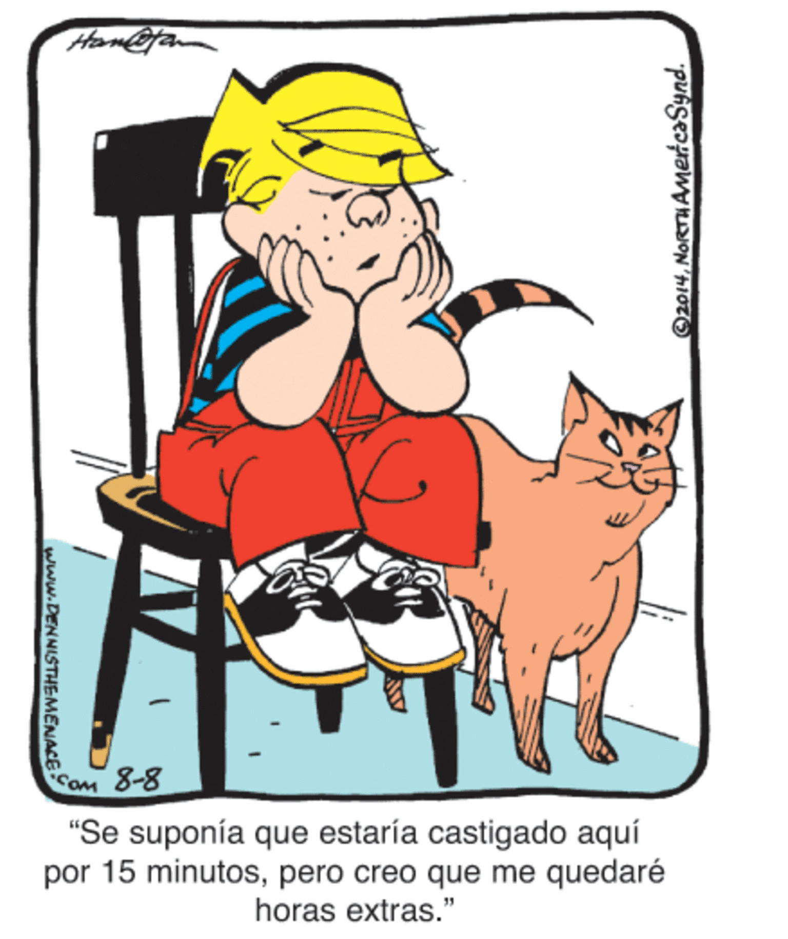 Felidae OCR: Hom@fan COM 8-8 "Se suponía que estaría castigado aquí por 15 minutospero creo que me quedaré horas extras." @2014NoRTHAMericaSynd. www.DENNISTHEMENACE Hom@fan COM 8-8 "Se suponía que estaría castigado aquí por 15 minutospero creo que me quedaré horas extras." @2014NoRTHAMericaSynd. www.DENNISTHEMENACE