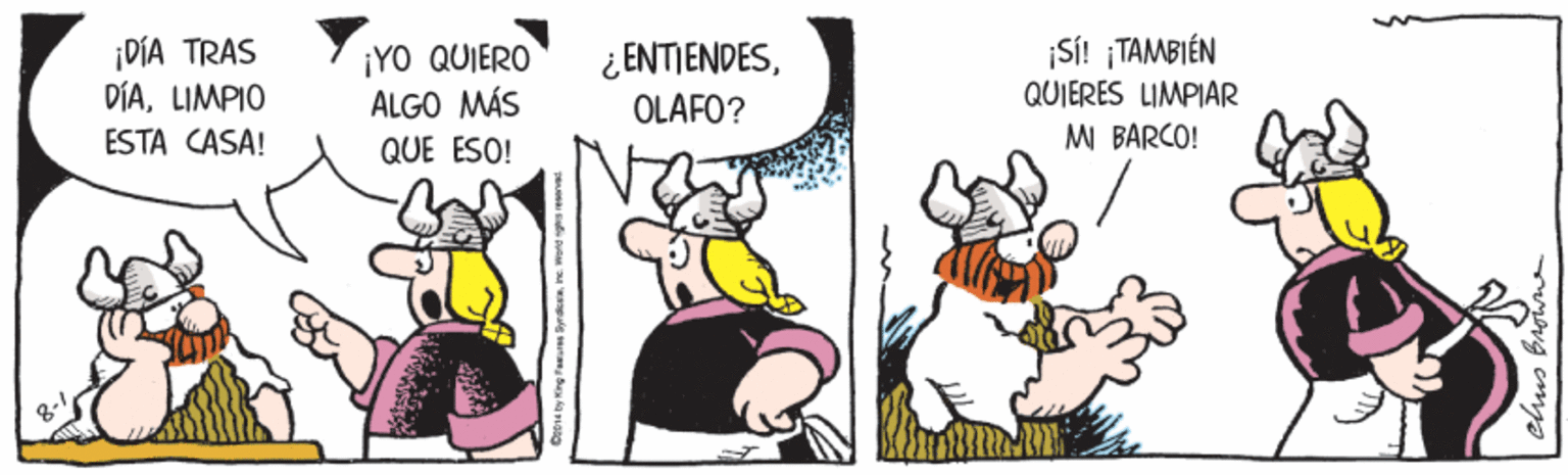 Fiction OCR: ¡DÍA TRAS DÍALIMPIO ESTA CASA! ¡YO QUIERO ALGO MÁS QUE ESO! ¿ ENTIENDESOLAFO? Si! TAMBIÉN QUIERES LIMPIAR MI BARCO! chus brotn ¡DÍA TRAS DÍALIMPIO ESTA CASA! ¡YO QUIERO ALGO MÁS QUE ESO! ¿ ENTIENDESOLAFO? Si! TAMBIÉN QUIERES LIMPIAR MI BARCO! chus brotn