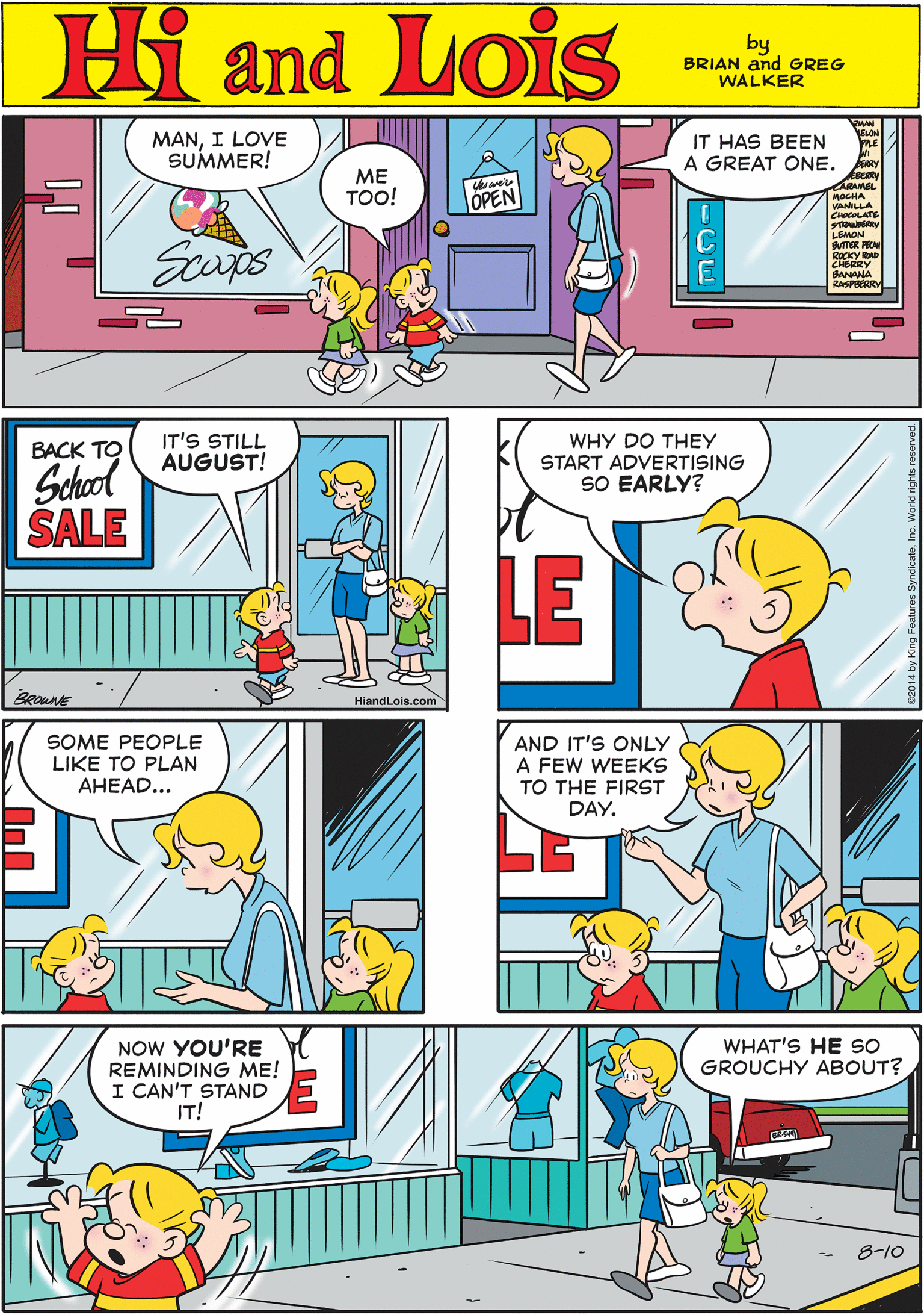 Font OCR: MANI LOVE SUMMER! IT HAS BEEN A GREAT ONE. Hi Lois ME TOO! foren ÓPEN VANLLA CHOCOLATE and Scups LEMON UTER PRA ROCKY BAD CHERRY BANANA KASPERIORY by BRIAN and GREG WALKER IT'S STILL AUGUST! SOME PEOPLE LIKE TO PLAN AHEAD... WHY DO THEY BACK TO START ADVERTISING SO EARLY? School SALE LE BRoune HiandLois.com WHAT'S HE so GROUCHY ABOUT? AND IT'S ONLY A FEW WEEKS TO THE FIRST DAY. NOW YOU'RE REMINDING ME! I CAN'T STAND IT! 8-10 MANI LOVE SUMMER! IT HAS BEEN A GREAT ONE. Hi Lois ME TOO! foren ÓPEN VANLLA CHOCOLATE and Scups LEMON UTER PRA ROCKY BAD CHERRY BANANA KASPERIORY by BRIAN and GREG WALKER IT'S STILL AUGUST! SOME PEOPLE LIKE TO PLAN AHEAD... WHY DO THEY BACK TO START ADVERTISING SO EARLY? School SALE LE BRoune HiandLois.com WHAT'S HE so GROUCHY ABOUT? AND IT'S ONLY A FEW WEEKS TO THE FIRST DAY. NOW YOU'RE REMINDING ME! I CAN'T STAND IT! 8-10