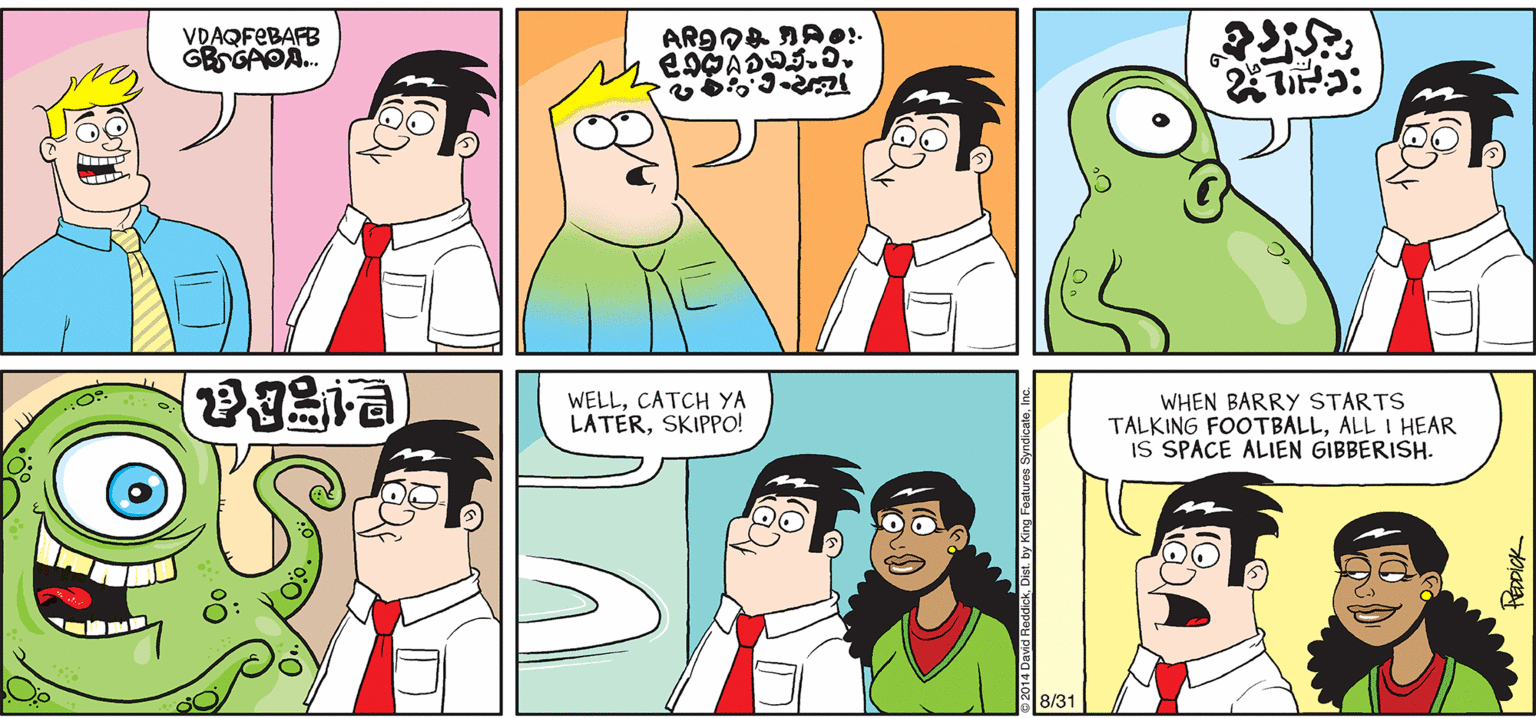 Jaw OCR: INTELLIGENT LIFE BY DAVID REDDICK VDAQFEBAFB GBGAOA. WELLCATCH YA LATERSKIPPO! WHEN BARRY STARTS TALKING FOOTBALLALL I HEAR IS SPACE ALIEN GIBBERISH. 8/31 INTELLIGENT LIFE BY DAVID REDDICK VDAQFEBAFB GBGAOA. WELLCATCH YA LATERSKIPPO! WHEN BARRY STARTS TALKING FOOTBALLALL I HEAR IS SPACE ALIEN GIBBERISH. 8/31