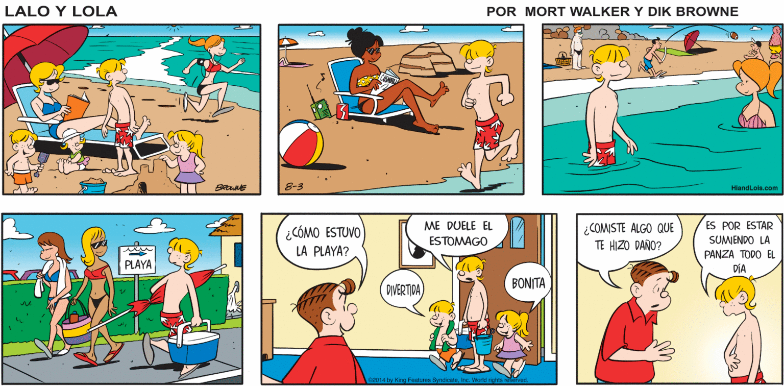 Line OCR: ¡CHICASALLÁ VOY! Lalo y Lola BRIAN WALKER GREG 8-3 .com ME DUELE EL ES POR ESTAR ¿CÓMO ESTUVO LA PLAYA? COMISTE ALGO QUE TE HIZO DAÑO? ESTOMAGO SUMENDO LA PANZA TODO EL PLAYA DÍA DIVERTIDA) BONITA e2014 by King Features SynoicateInc. Worlo night ¡CHICASALLÁ VOY! Lalo y Lola BRIAN WALKER GREG 8-3 .com ME DUELE EL ES POR ESTAR ¿CÓMO ESTUVO LA PLAYA? COMISTE ALGO QUE TE HIZO DAÑO? ESTOMAGO SUMENDO LA PANZA TODO EL PLAYA DÍA DIVERTIDA) BONITA e2014 by King Features SynoicateInc. Worlo night