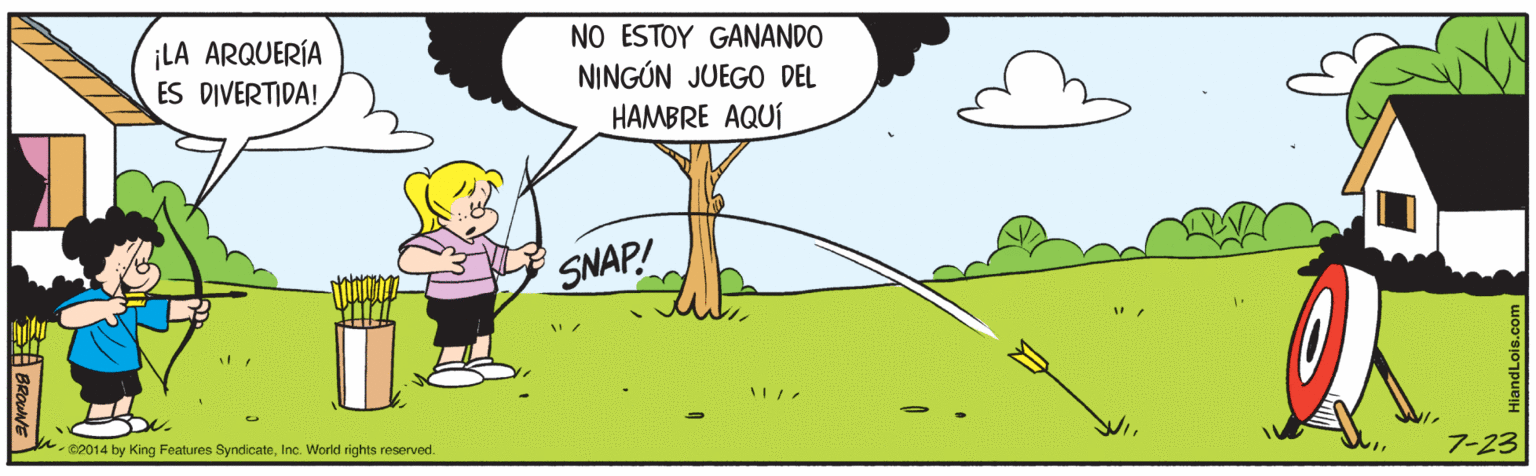 People in nature OCR: ¡LA ARQUERÍA ES DIVERTIDA! NO ESTOY GANANDO NINGÚN JUEGO DEL HAMBRE AQUÍ SNAP! 2014 by King Features SyndicateInc. World rights reserved. 7-23 ¡LA ARQUERÍA ES DIVERTIDA! NO ESTOY GANANDO NINGÚN JUEGO DEL HAMBRE AQUÍ SNAP! 2014 by King Features SyndicateInc. World rights reserved. 7-23