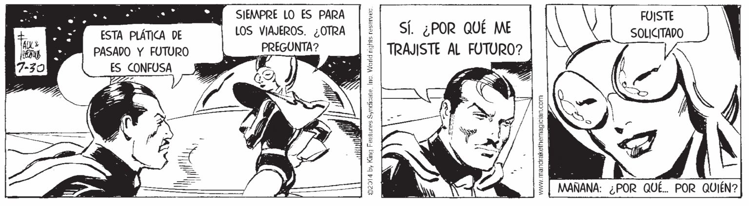 Parallel OCR: SIEMPRE LO ES PARA FUISTE Sí. ¿POR QUÉ ME TRAJISTE AL FUTURO? ESTA PLÁTICA DE LOS VIAJEROS. ¿OTRA SOLICITADO TALK& PREGUNTA? PASADO Y FUTURO 7-30 ES CONFUSA MAÑANA: ¿POR QUÉ. POR QUIÉN? 02014 by King Feetures SyrcizateInc. World rights reserver: SIEMPRE LO ES PARA FUISTE Sí. ¿POR QUÉ ME TRAJISTE AL FUTURO? ESTA PLÁTICA DE LOS VIAJEROS. ¿OTRA SOLICITADO TALK& PREGUNTA? PASADO Y FUTURO 7-30 ES CONFUSA MAÑANA: ¿POR QUÉ. POR QUIÉN? 02014 by King Feetures SyrcizateInc. World rights reserver: